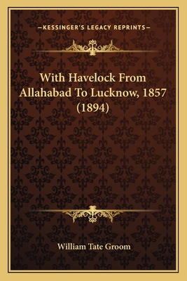 With Havelock from Allahabad to Lucknow, 1857 (1894) - Groom, William Tate