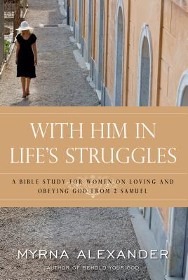 With Him in Life's Struggles: A Bible Study for Women on Loving and Obeying God from 2 Samuel - Alexander, Myrna