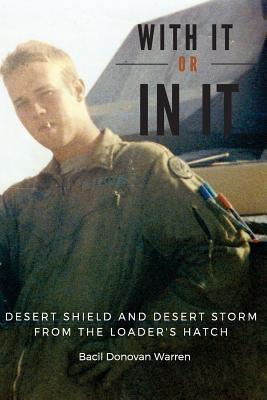 With It or in It: Desert Shield and Desert Storm from the Loader's Hatch - Warren, Bacil Donovan