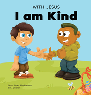 With Jesus I am Kind: An Easter children's Christian story about Jesus' kindness, compassion, and forgiveness to inspire kids to do the same in their daily lives; ages 3-5, 6-8, 9-10