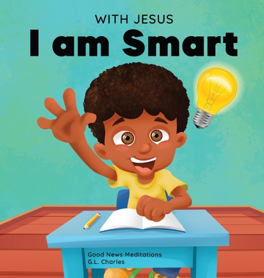 With Jesus I am Smart: A Christian children's book to help kids see Jesus as their source of wisdom and intelligence; ages 4-6, 6-8, 8-10 - Charles, G L, and Meditations, Good News