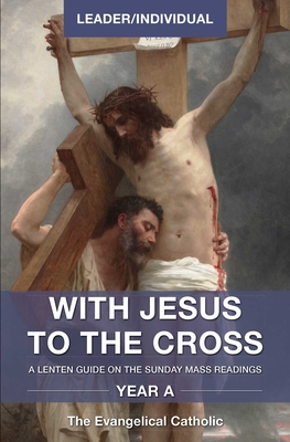 With Jesus to the Cross, Year A, Leader/Individual: A Lenten Guide on the Sunday Mass Readings, - The Evangelical Catholic