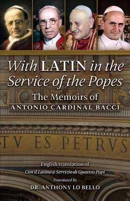 With Latin in the Service of the Popes: The Memoirs of Antonio Cardinal Bacci (1885 1971) - Bacci, Antonio Cardinal, and Lo Bello, Anthony (Translated by)