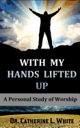 With My Hands Lifted Up: A Personal Study of Worship