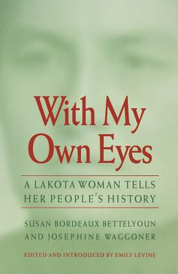 With My Own Eyes: A Lakota Woman Tells Her People's History - Bettelyoun, Susan Bordeaux, and Waggoner, Josephine, and Levine, Emily (Introduction by)
