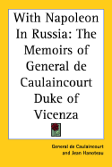 With Napoleon in Russia: The Memoirs of General de Caulaincourt Duke of Vicenza - Caulaincourt, General De, and Hanoteau, Jean (Editor)