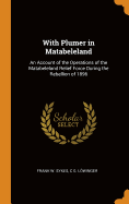 With Plumer in Matabeleland: An Account of the Operations of the Matabeleland Relief Force During the Rebellion of 1896