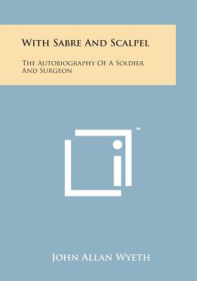 With Sabre and Scalpel: The Autobiography of a Soldier and Surgeon - Wyeth, John Allan