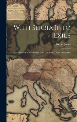 With Serbia Into Exile; an American's Adventures With the Army That Cannot Die - Jones, Fortier