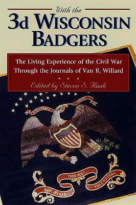 With the 3rd Wisconsin Badgers: The Living Experience of the Civil War Through the Diaries of Van R. Willard - Raab, Steven S (Editor), and Willard, Van R