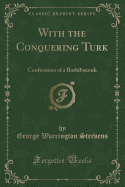 With the Conquering Turk: Confessions of a Bashibazouk (Classic Reprint)