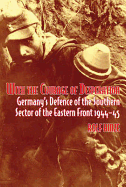 With the Courage of Desperation: Germany'S Defence of the Southern Sector of the Eastern Front