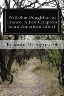 With the Doughboy in France: A Few Chapters of an American Effort