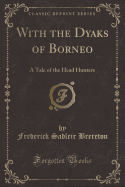 With the Dyaks of Borneo: A Tale of the Head Hunters (Classic Reprint)