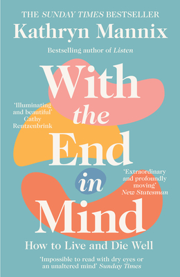 With the End in Mind: How to Live and Die Well - Mannix, Kathryn