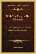 With the Flag in the Channel: Or the Adventures of Captain Gustavus Conyngham