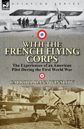 With the French Flying Corps: The Experiences of an American Pilot During the First World War