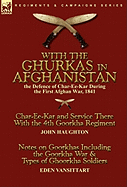 With the Ghurkas in Afghanistan: The Defence of Char-Ee-Kar During the First Afghan War, 1841---Char-Ee-Kar and Service There with the 4th Goorkha Regiment Andnotes on Goorkhas Including the Goorkha War & Types of Ghoorkha Soldiers