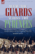 With the Guards Across the Pyrenees: The Experiences of a British Officer of Wellington's Army During the Battles for the Fall of Napoleonic France, 1813