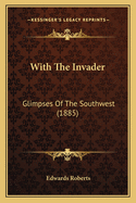 With The Invader: Glimpses Of The Southwest (1885)