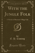 With the Jungle Folk: A Sketch of Burmese Village Life (Classic Reprint)