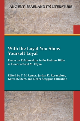 With the Loyal You Show Yourself Loyal: Essays on Relationships in the Hebrew Bible in Honor of Saul M. Olyan - Lemos, T M (Editor), and Rosenblum, Jordan D (Editor), and Stern, Karen B (Editor)