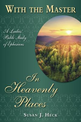 With the Master in Heavenly Places: A Ladies' Bible Study of Ephesians - Heck, Susan