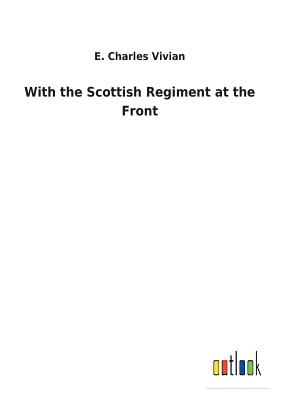 With the Scottish Regiment at the Front - Vivian, E Charles