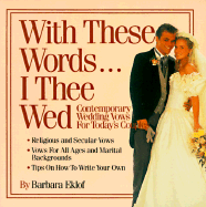 With These Words-- I Thee Wed: Contemporary Wedding Vows for Today's Couples - Eklof, Barbara