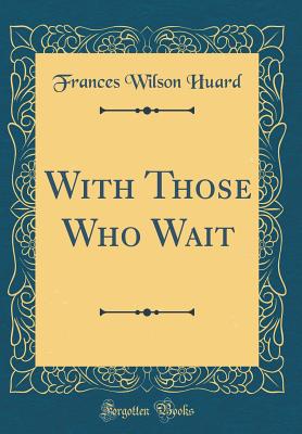 With Those Who Wait (Classic Reprint) - Huard, Frances Wilson