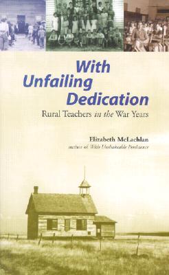 With Unfailing Dedication: Rural Teachers of the War Years - McLachlan, Elizabeth