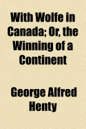 With Wolfe in Canada: Or, the Winning of a Continent