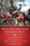 With Zeal and with Bayonets Only: The British Army on Campaign in North America, 1775-1783