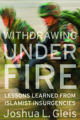 Withdrawing Under Fire: Lessons Learned from Islamist Insurgencies - Gleis, Joshua L