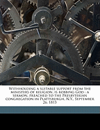 Withholding a Suitable Support from the Ministers of Religion, Is Robbing God: A Sermon, Preached to the Presbyterian Congregation in Plattsburgh, N.Y., September 26, 1813
