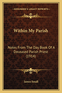 Within My Parish: Notes from the Day Book of a Deceased Parish Priest (1914)