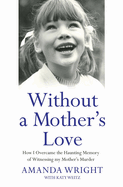 Without a Mother's Love: How I Overcame the Haunting Memory of Witnessing My Mother's Murder