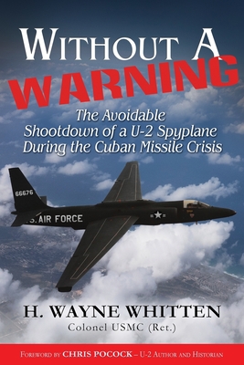 Without A Warning: - The Avoidable Shootdown of a U-2 Spyplane During the Cuban Missile Crisis - Pocock, Chris (Foreword by), and Whitten (Ret ), H Wayne