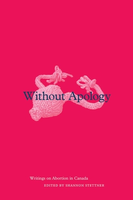 Without Apology: Writings on Abortion in Canada - Stettner, Shannon (Editor)