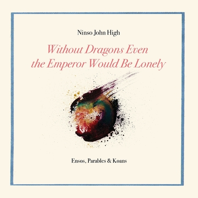 Without Dragons Even the Emperor Would Be Lonely: Ensos, Parables & Koans - High, Ninso John