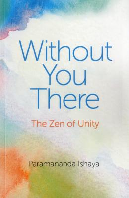 Without You There: The Zen of Unity - Ishaya, Paramananda