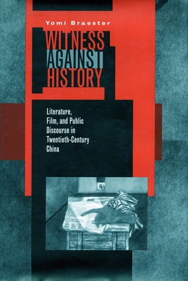 Witness Against History: Literature, Film, and Public Discourse in Twentieth-Century China - Braester, Yomi