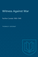 Witness Against War: Pacifism in Canada, 1900-1945