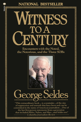 Witness to a Century: Encounters with the Noted, the Notorious, and the Three SOBs - Seldes, George