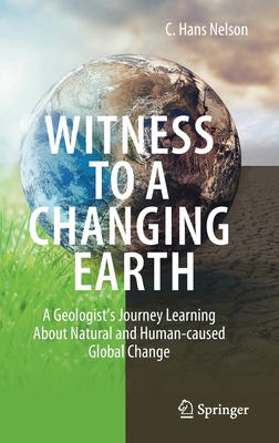 Witness to a Changing Earth: A Geologist's Journey Learning about Natural and Human-Caused Global Change - Nelson, C Hans