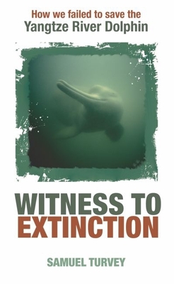 Witness to Extinction: How We Failed to Save the Yangtze River Dolphin - Turvey, Samuel