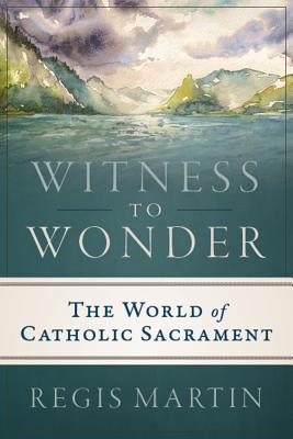 Witness to Wonder: The World of Catholic Sacrament - Martin, Regis