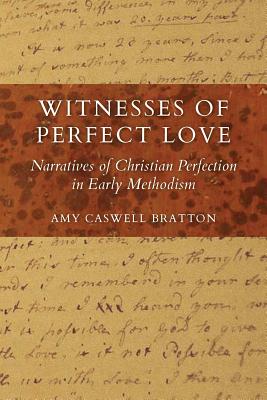 Witnesses of Perfect Love: Narratives of Christian Perfection in Early Methodism - Caswell Bratton, Amy, and Snyder, Howard A (Foreword by)