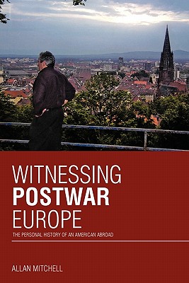 Witnessing Postwar Europe: The Personal History of an American Abroad - Mitchell, Allan