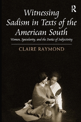 Witnessing Sadism in Texts of the American South: Women, Specularity, and the Poetics of Subjectivity - Raymond, Claire